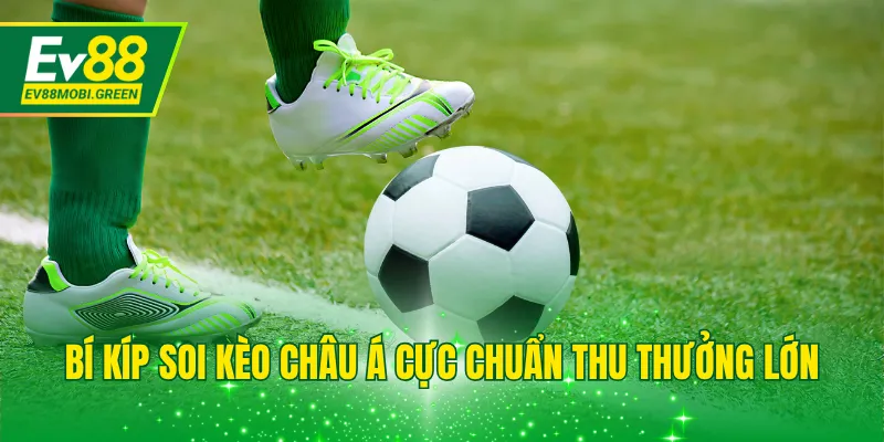 Bí kíp soi kèo châu Á cực chuẩn thu thưởng lớn
