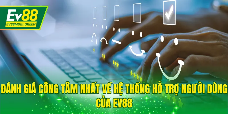 Đánh giá công tâm nhất về hệ thống hỗ trợ người dùng của EV88