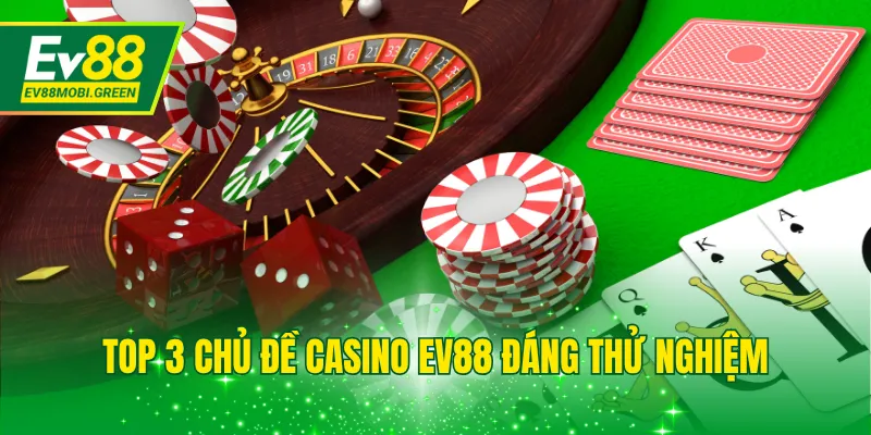 Top 3 chủ đề casino EV88 đáng thử nghiệm